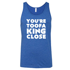 You're Toofa King Close Shirt Unisex
