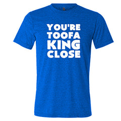 You're Toofa King Close Shirt Unisex