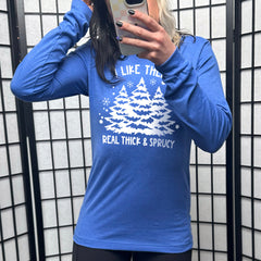 Long Sleeve Tee | I Like Them Real Thick and Sprucey