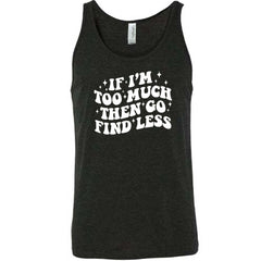 If I'm Too Much Then Go Find Less Shirt Unisex