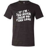 If I'm Too Much Then Go Find Less Shirt Unisex