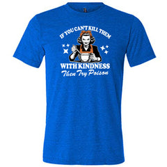 If You Can't Kill Them With Kindness Then Try Poison Shirt Unisex