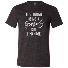 It's Tough Being A Genius But I Manage Shirt Unisex