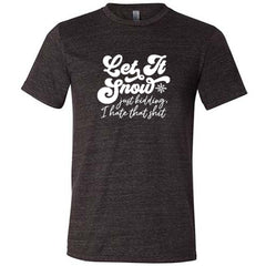 Let It Snow, Just Kidding I Hate That Shit Shirt Unisex