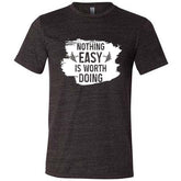 Nothing Easy Is Worth Doing Shirt Unisex