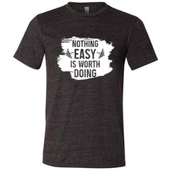Nothing Easy Is Worth Doing Shirt Unisex