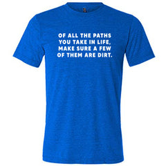Of All The Paths You Take In Life, Make Sure A Few Of Them Are Dirt Shirt Unisex
