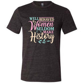 Well Behaved Women Seldom Make History Shirt Unisex