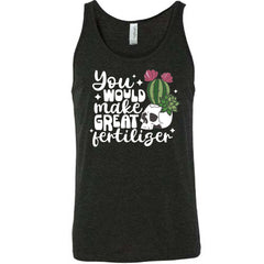 You Would Make Great Fertilizer Shirt Unisex