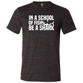 In A School Of Fish, Be A Shark Shirt Unisex