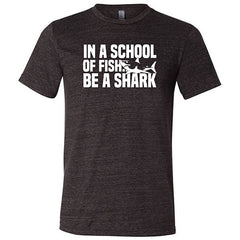 In A School Of Fish, Be A Shark Shirt Unisex