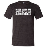 Mess With Me and You'll Get Jurasskicked Shirt Unisex