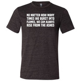 No Matter How Many Times We Burst Into Flames, We Can Always Rise From The Ashes Shirt Unisex