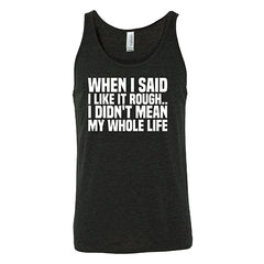 When I Said I Like It Rough, I Didn't Mean My Whole Life Shirt Unisex