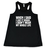 When I Said I Like It Rough, I Didn't Mean My Whole Life Shirt