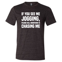 If You See Me Jogging Please Kill Whatever Is Chasing Me Shirt Unisex