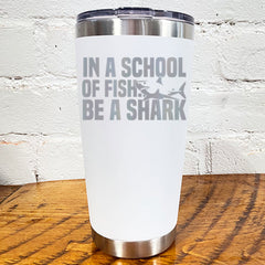 Tumbler | In A School Of Fish Be A Shark