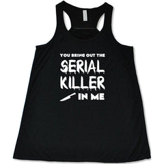 You Bring Out The Serial Killer In Me Shirt