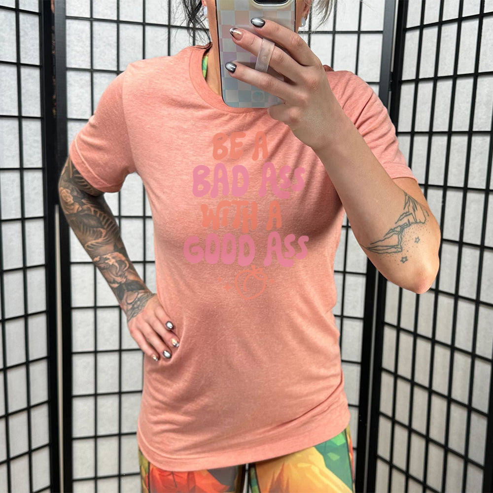 Be A Bad ass With A Good Ass Shirt Unisex