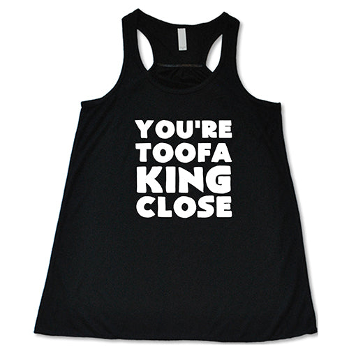 You're Toofa King Close Shirt