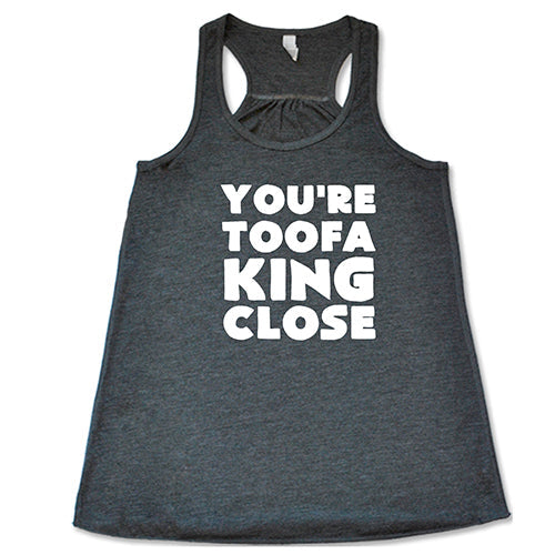 You're Toofa King Close Shirt