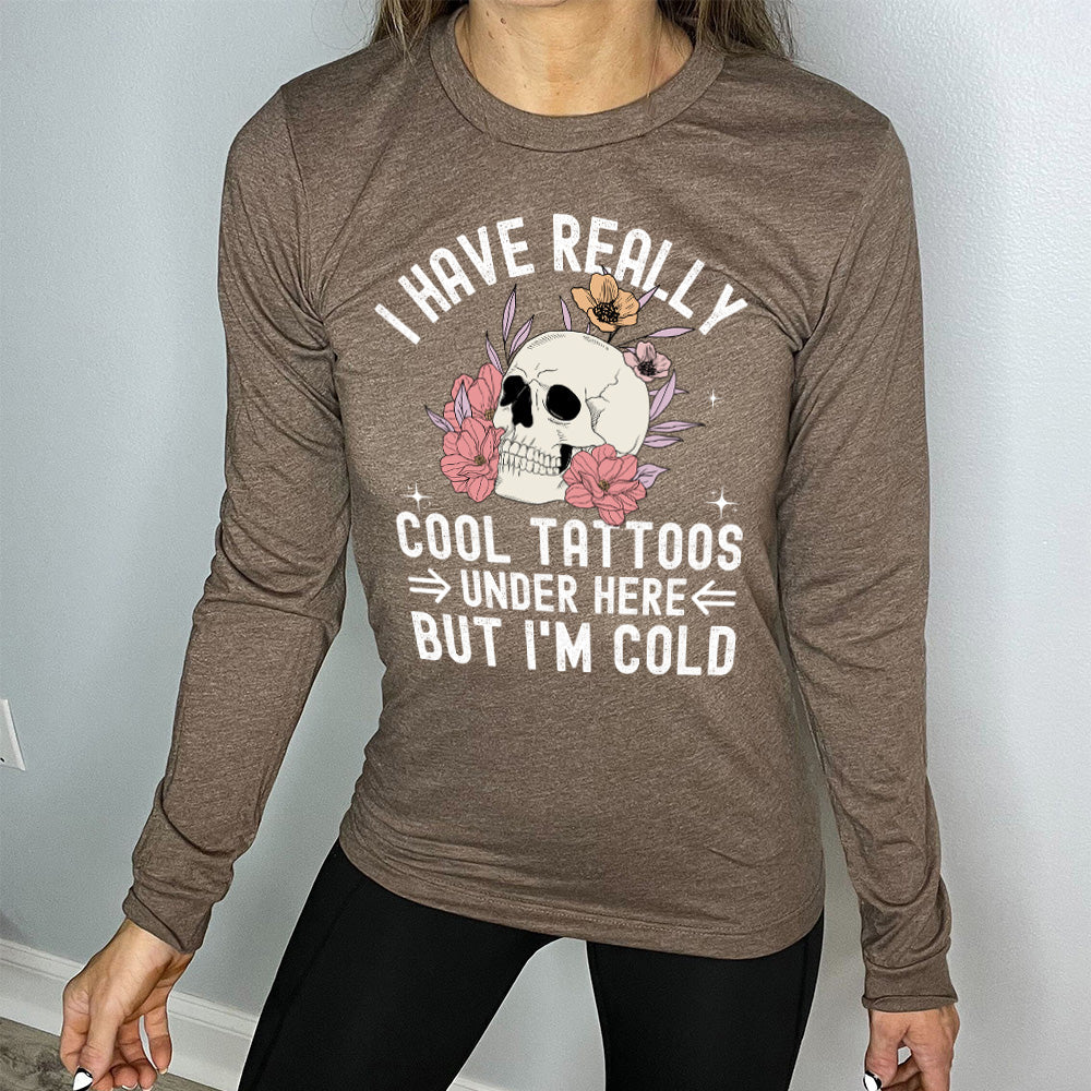 Long Sleeve Tee | I Have Really Cool Tattoos Under Here But I'm Cold