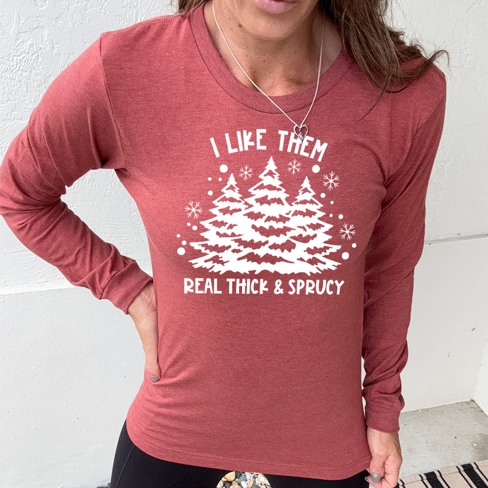 Long Sleeve Tee | I Like Them Real Thick and Sprucey