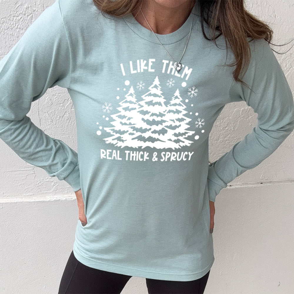 Long Sleeve Tee | I Like Them Real Thick and Sprucey