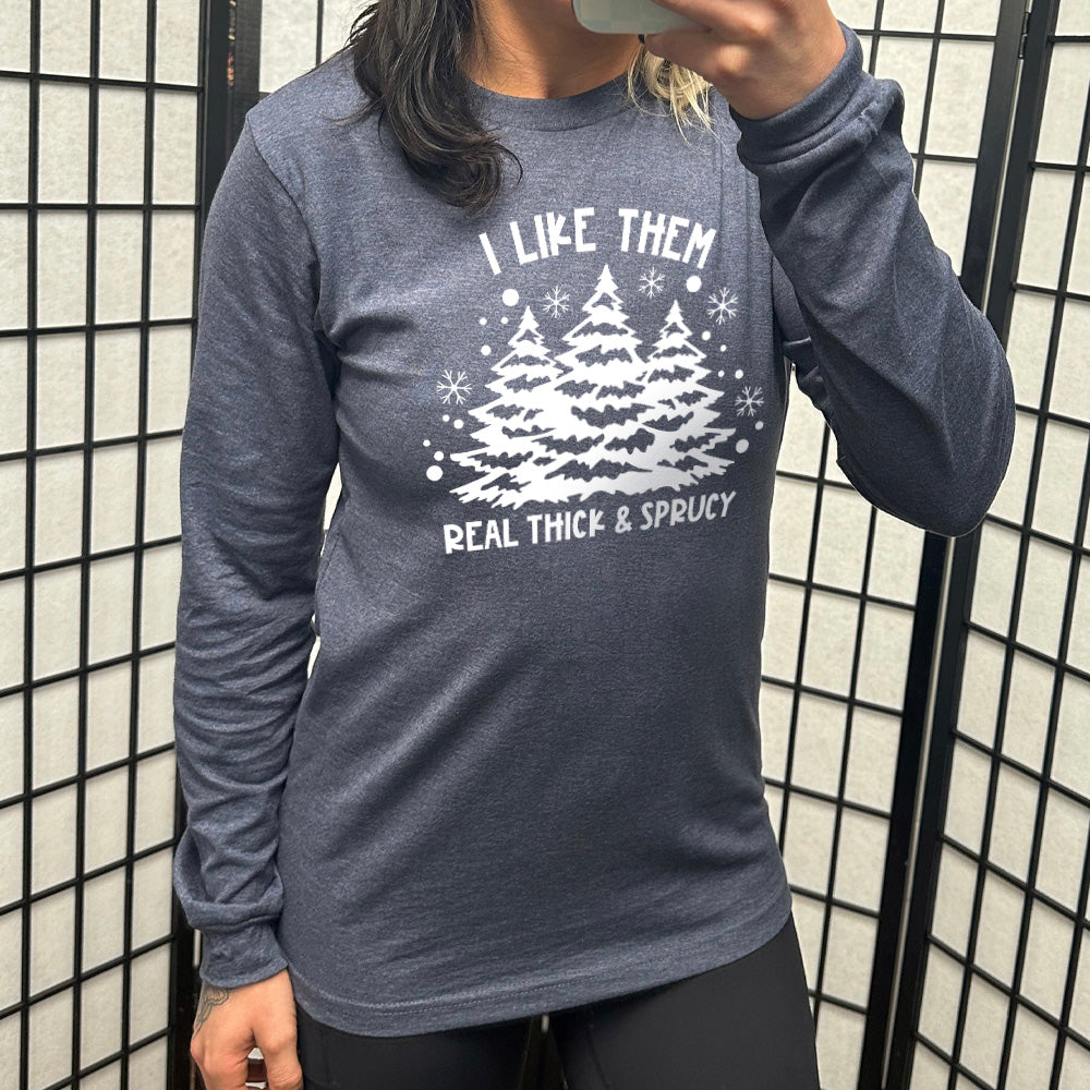 Long Sleeve Tee | I Like Them Real Thick and Sprucey