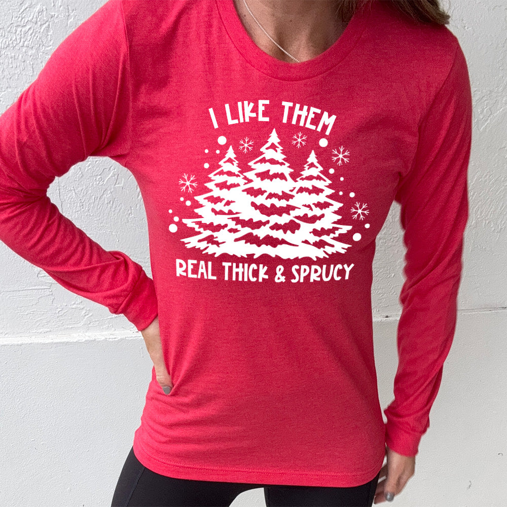 Long Sleeve Tee | I Like Them Real Thick and Sprucey