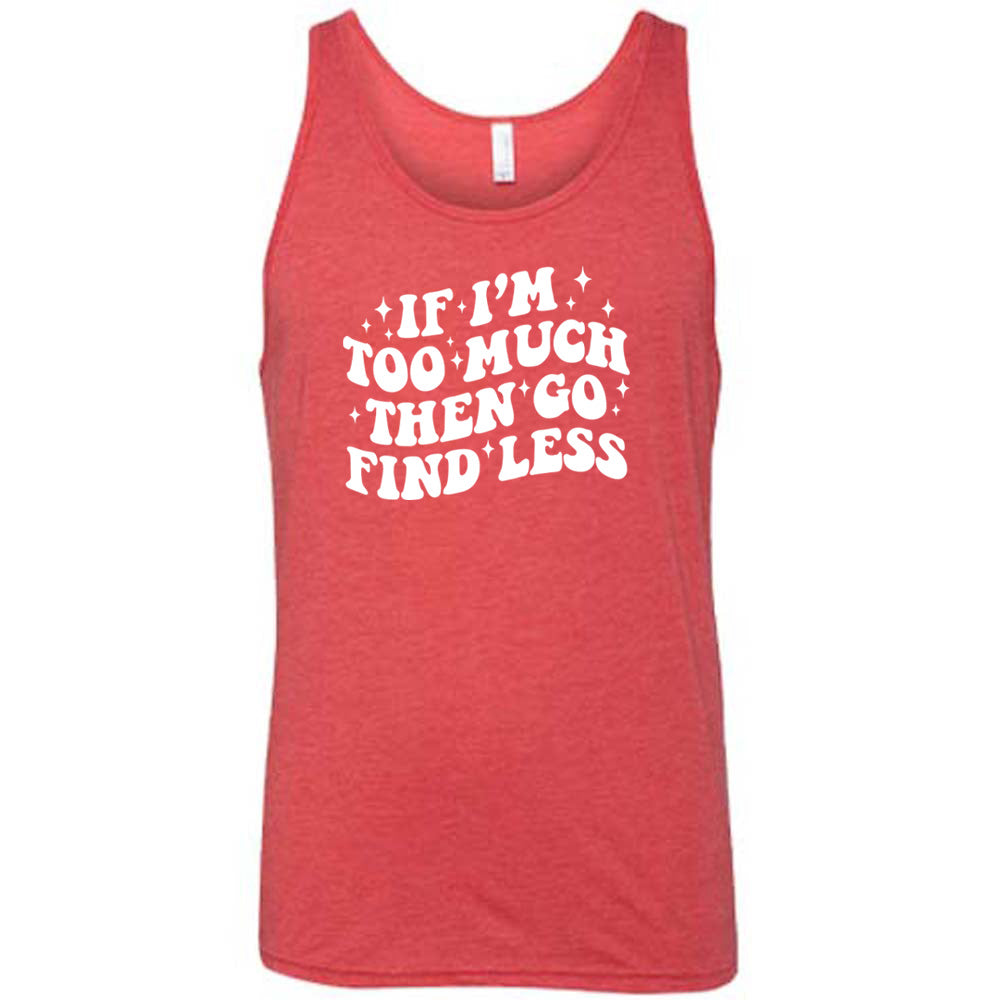 If I'm Too Much Then Go Find Less Shirt Unisex