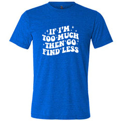 If I'm Too Much Then Go Find Less Shirt Unisex