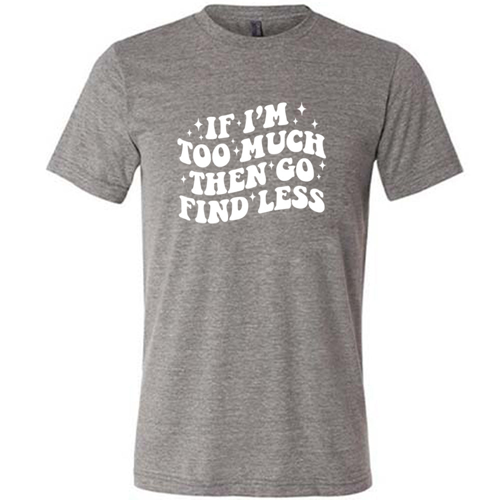 If I'm Too Much Then Go Find Less Shirt Unisex