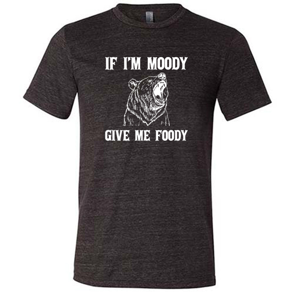 If Moody Give Me Foody Shirt Unisex