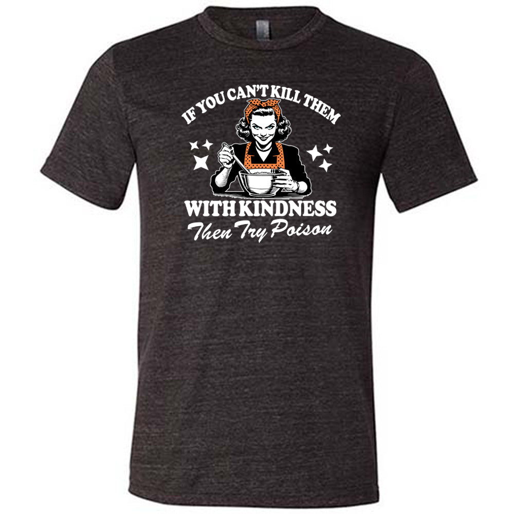 If You Can't Kill Them With Kindness Then Try Poison Shirt Unisex