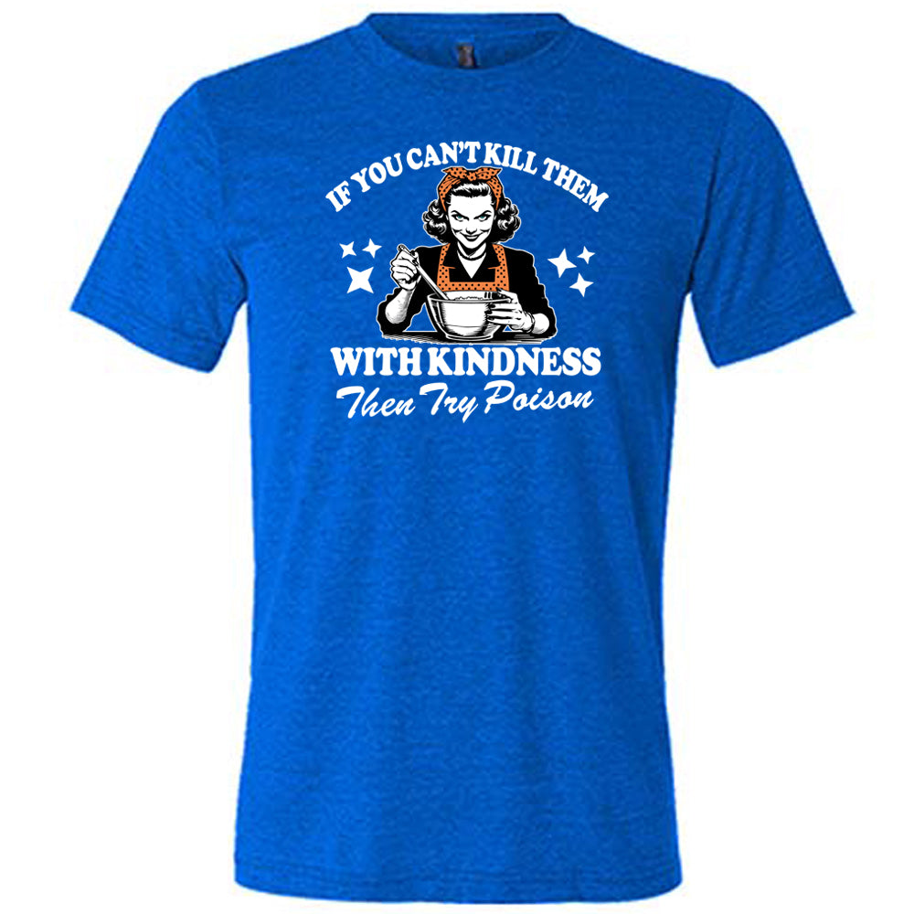 If You Can't Kill Them With Kindness Then Try Poison Shirt Unisex