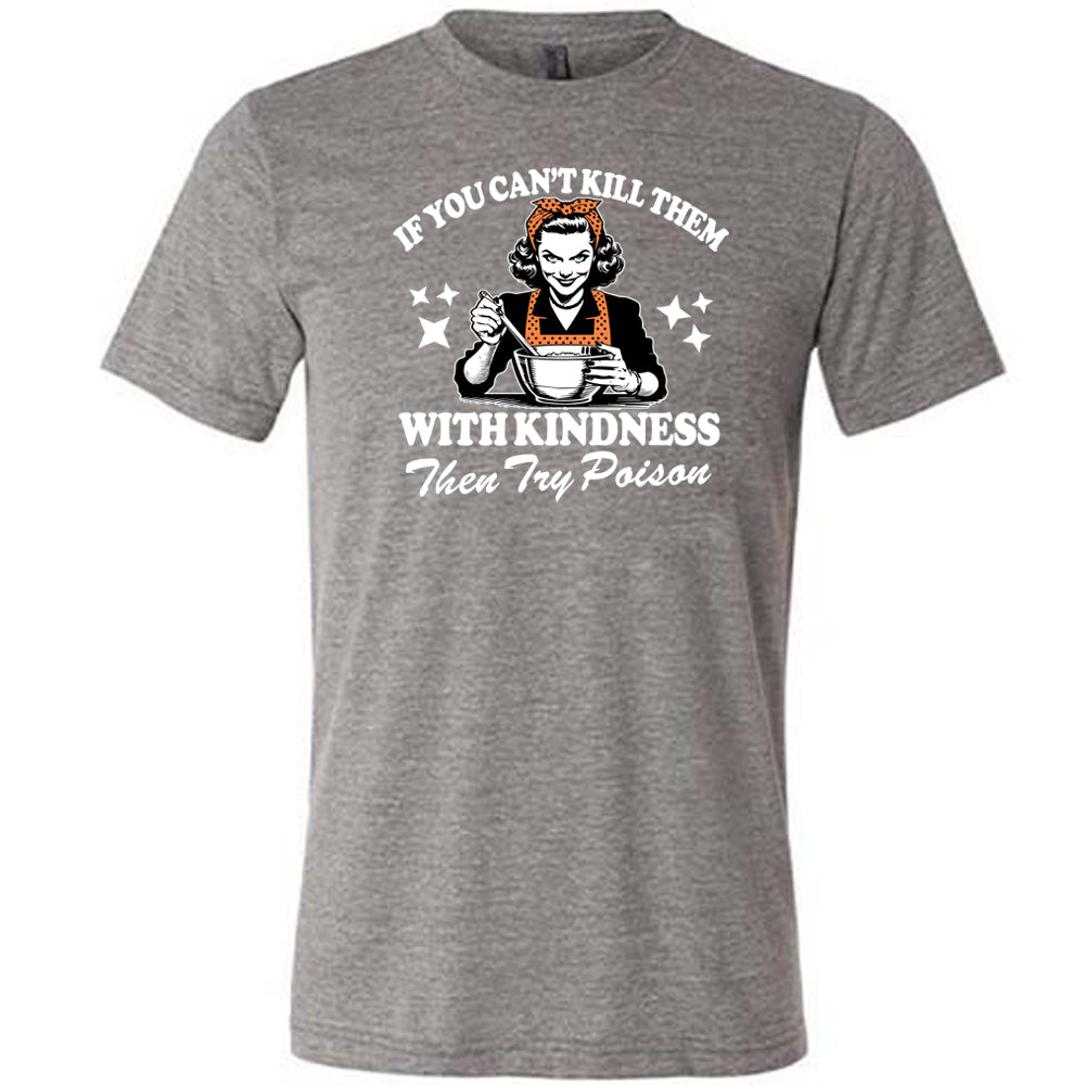 If You Can't Kill Them With Kindness Then Try Poison Shirt Unisex