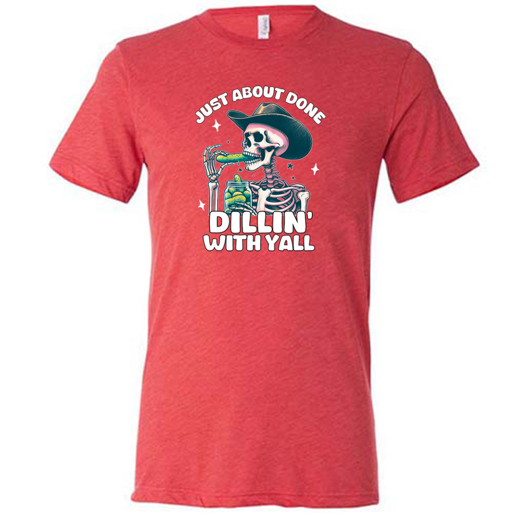 Just About Done Dillin' With Y'all Shirt Unisex