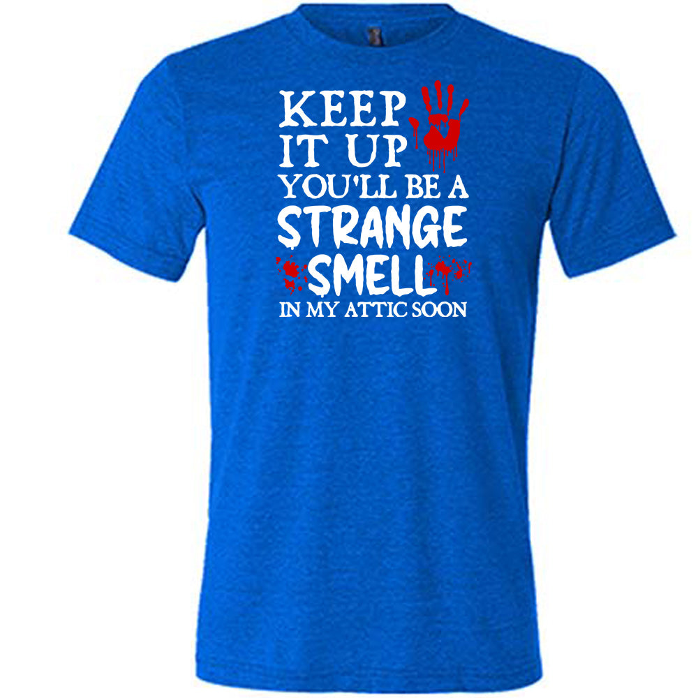 Keep It Up You'll Be A Strange Smell In My Attic Soon Shirt Unisex