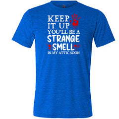 Keep It Up You'll Be A Strange Smell In My Attic Soon Shirt Unisex