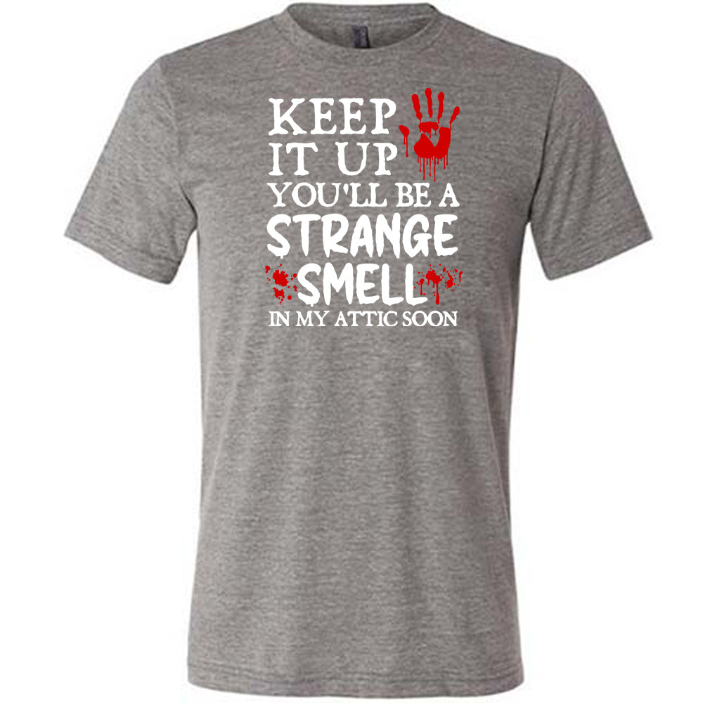 Keep It Up You'll Be A Strange Smell In My Attic Soon Shirt Unisex