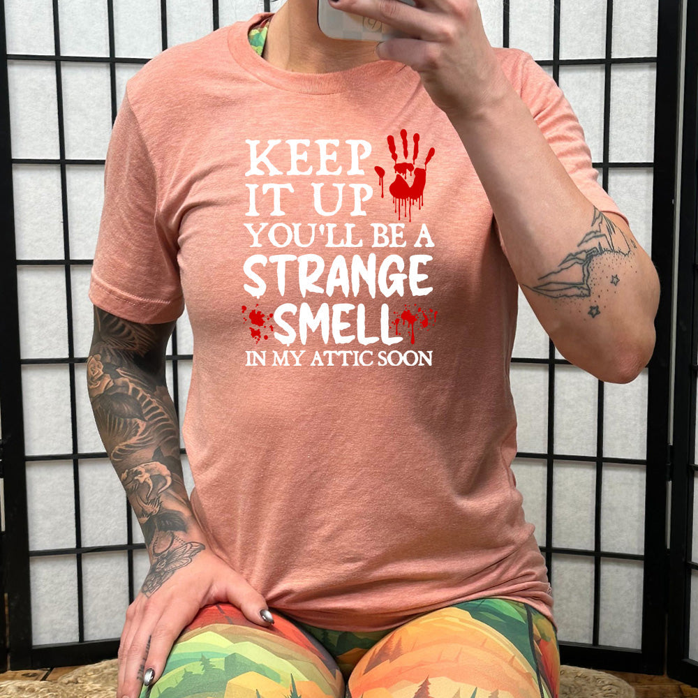 Keep It Up You'll Be A Strange Smell In My Attic Soon Shirt Unisex