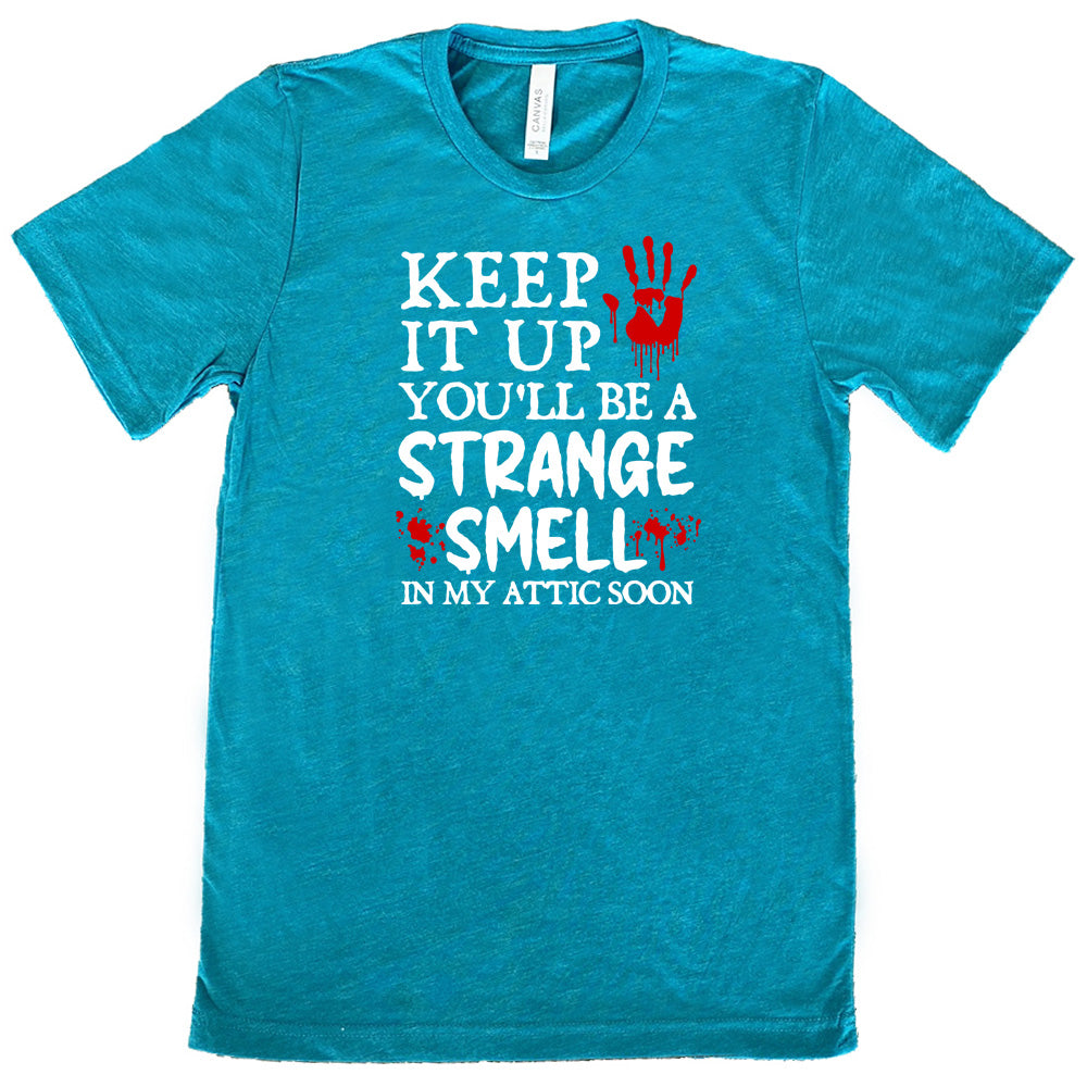 Keep It Up You'll Be A Strange Smell In My Attic Soon Shirt Unisex