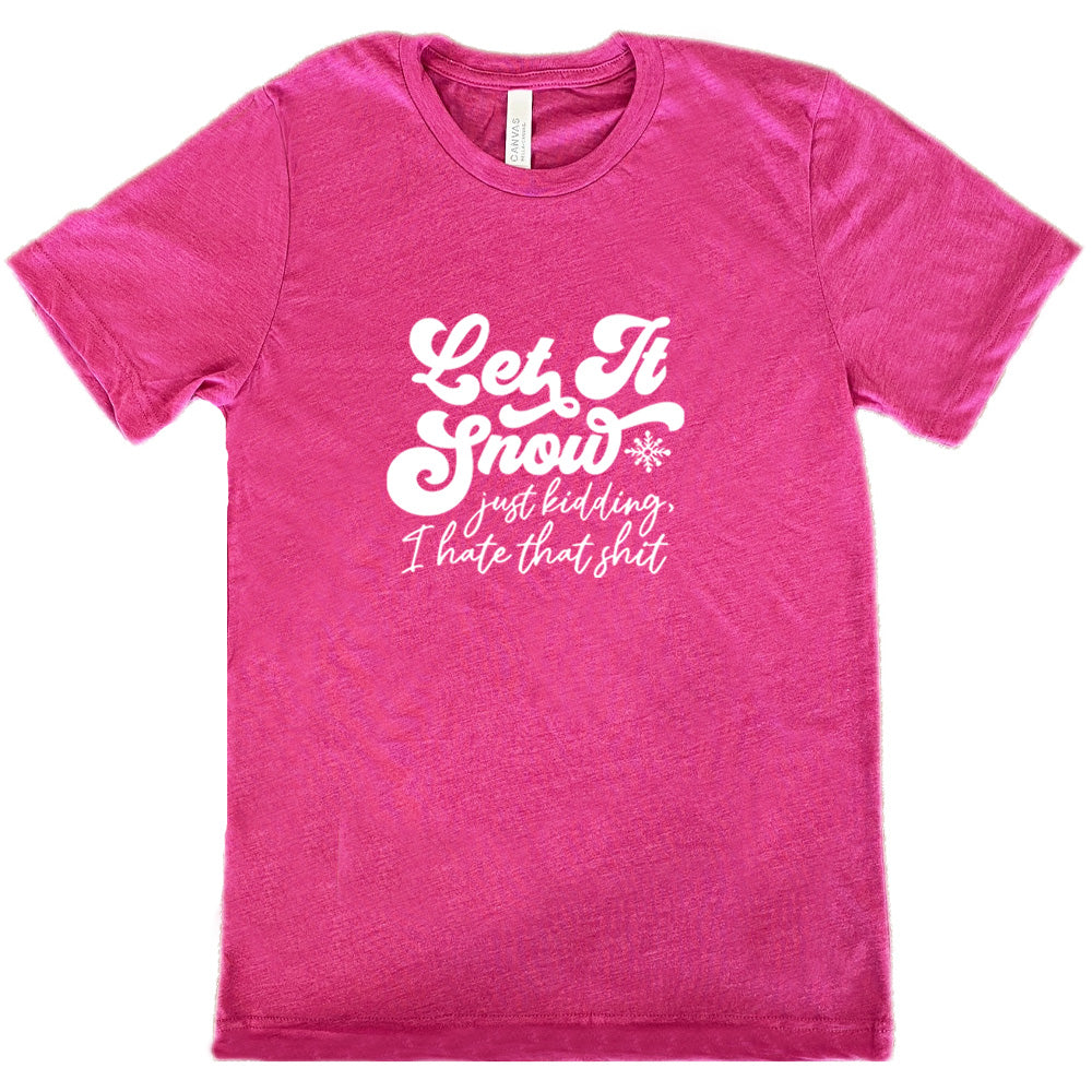 Let It Snow, Just Kidding I Hate That Shit Shirt Unisex
