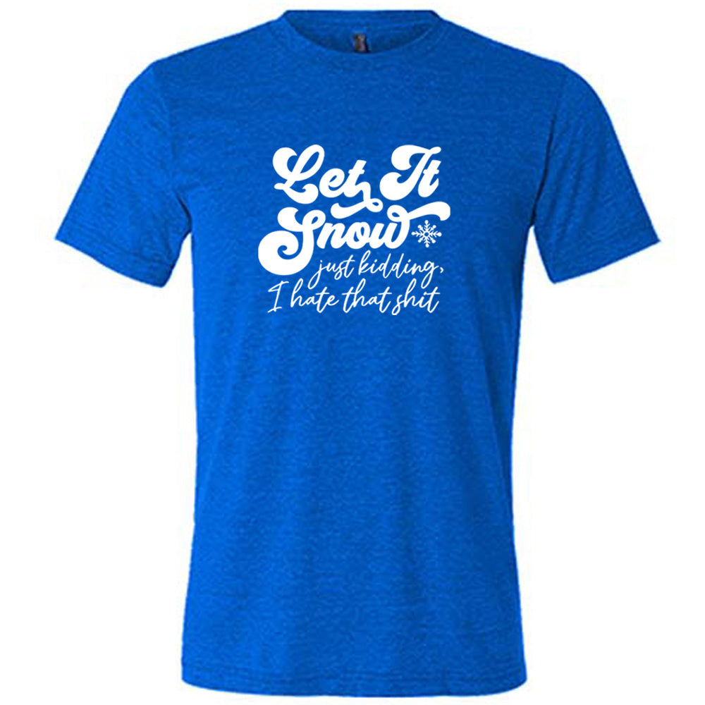Let It Snow, Just Kidding I Hate That Shit Shirt Unisex