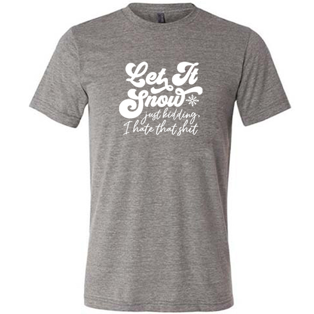 Let It Snow, Just Kidding I Hate That Shit Shirt Unisex