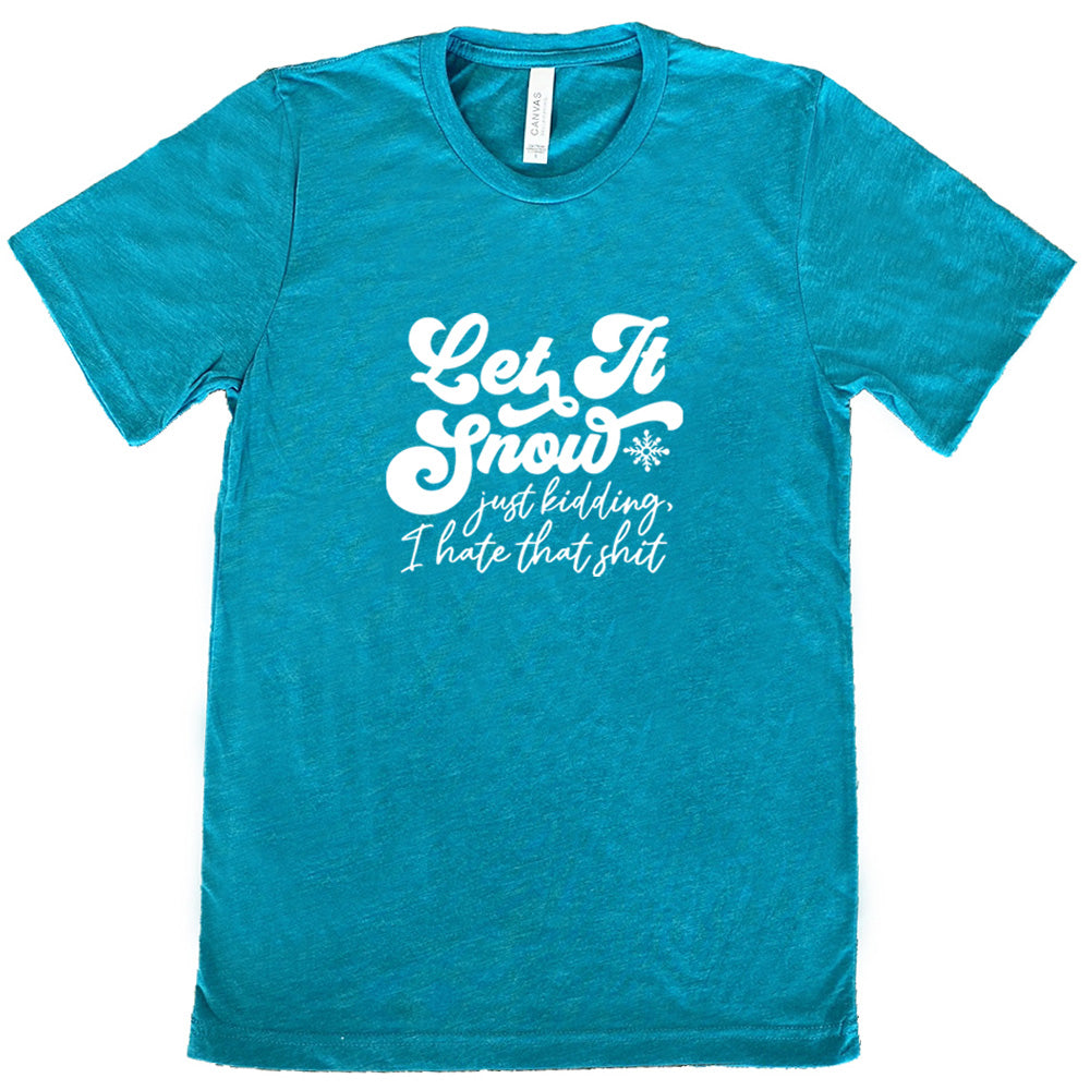 Let It Snow, Just Kidding I Hate That Shit Shirt Unisex