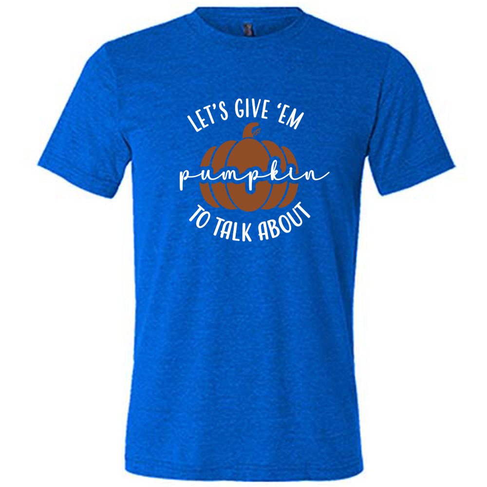 Let's Give 'Em Pumpkin To Talk About Shirt Unisex