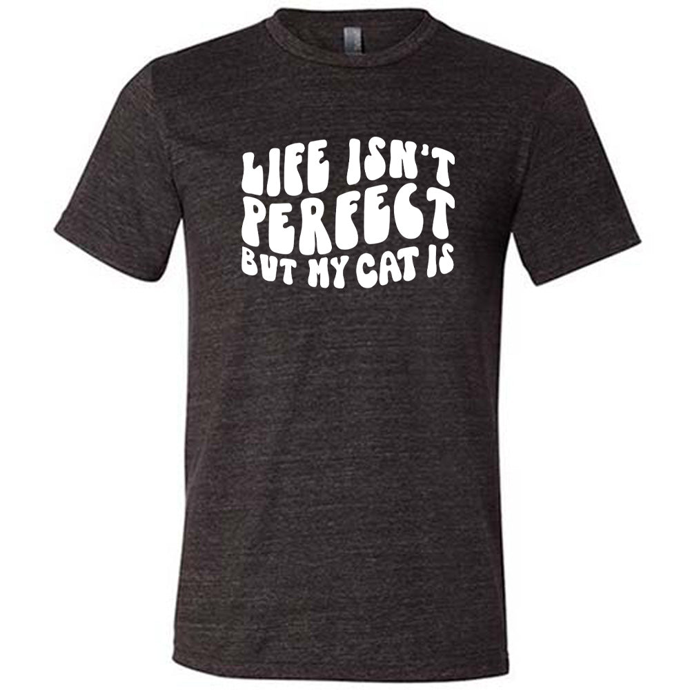 Life Isn't Perfect But My Cat Is Shirt Unisex