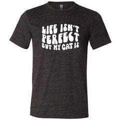 Life Isn't Perfect But My Cat Is Shirt Unisex
